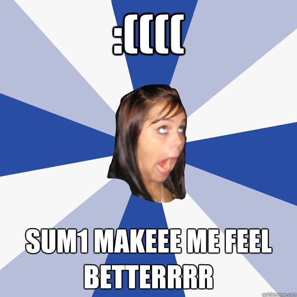 :(((( sum1 makeee me feel betterrrr  Annoying Facebook Girl