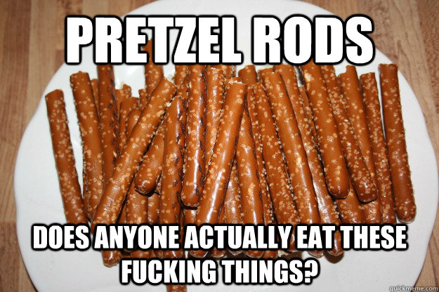 Pretzel Rods does anyone actually eat these fucking things? - Pretzel Rods does anyone actually eat these fucking things?  Pretzel Rods