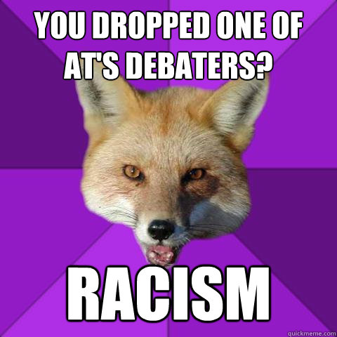 YOU DROPPED ONE OF AT'S DEBATERS? RACISM  Forensics Fox