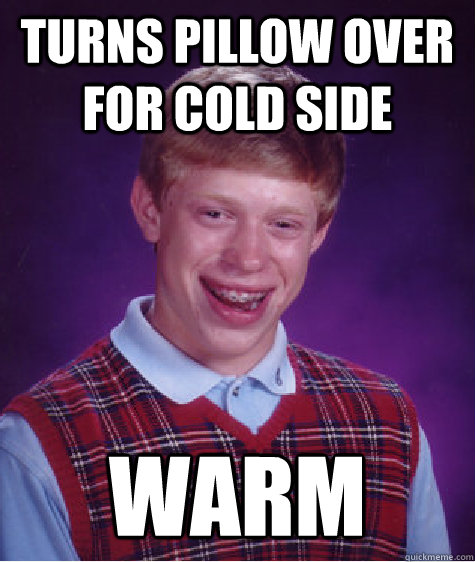 turns pillow over for cold side warm  Bad Luck Brian