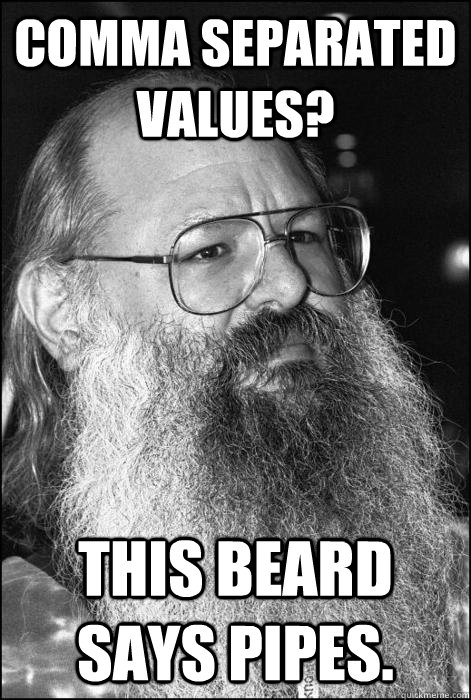 COMMA SEPARATED VALUES? THIS BEARD SAYS PIPES.  Unix Beard