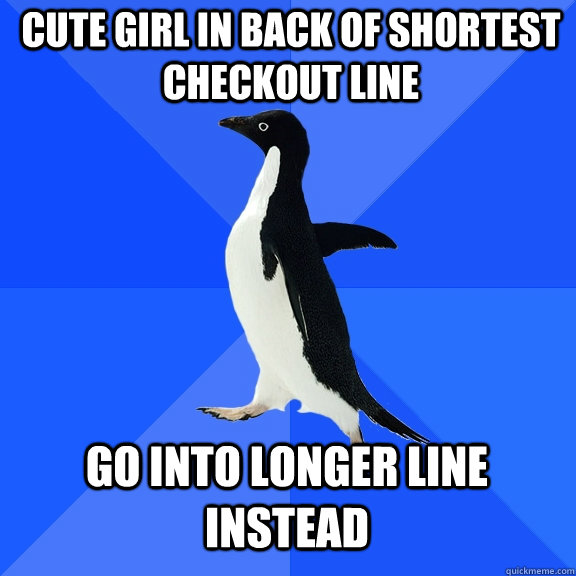 Cute girl in back of shortest checkout line Go into longer line instead  Socially Awkward Penguin