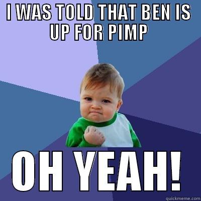 I WAS TOLD THAT BEN IS UP FOR PIMP OH YEAH! Success Kid