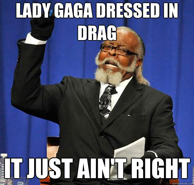 Lady gaga dressed in drag It just ain't right  Jimmy McMillan