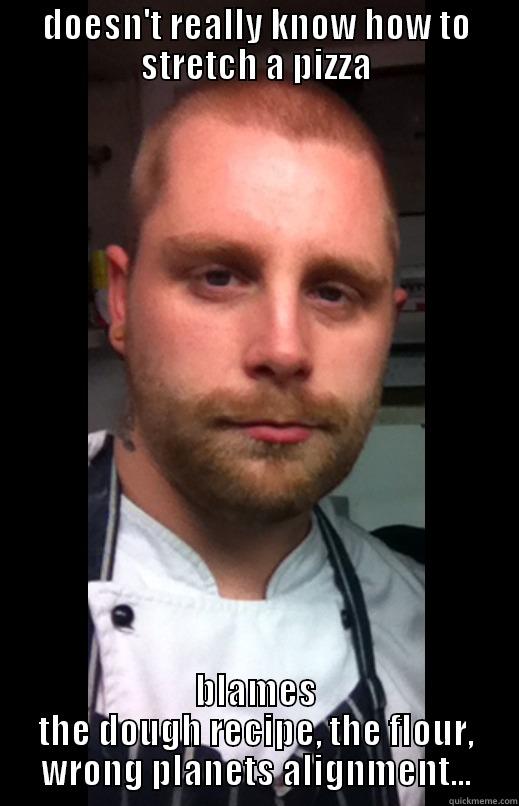 DOESN'T REALLY KNOW HOW TO STRETCH A PIZZA BLAMES THE DOUGH RECIPE, THE FLOUR, WRONG PLANETS ALIGNMENT... Misc