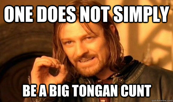 One does not simply be a big tongan cunt  Boromir