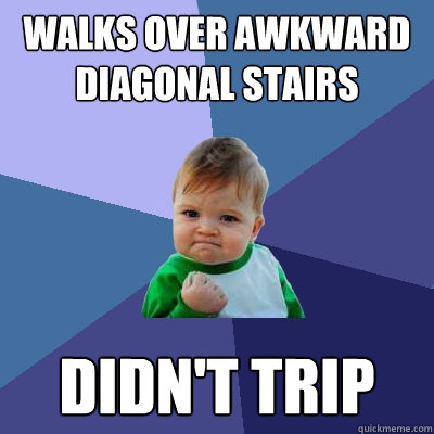 Walks over awkward diagonal stairs didn't trip  Success Kid
