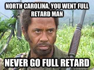 North carolina, you went full retard man never go full retard  