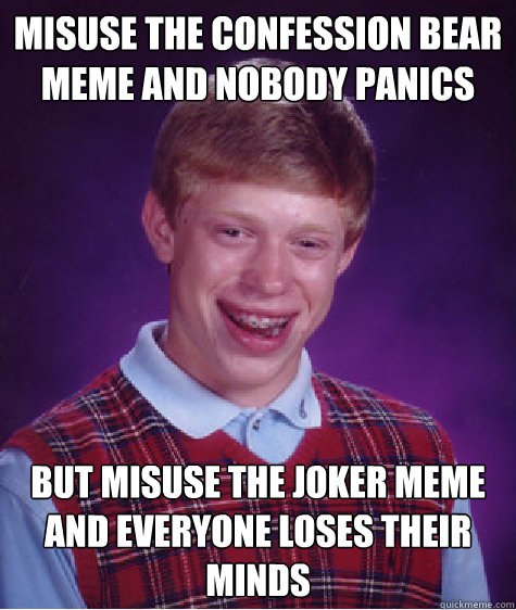 Misuse the confession bear meme and nobody panics  but misuse the joker meme and everyone loses their minds  Bad Luck Brian