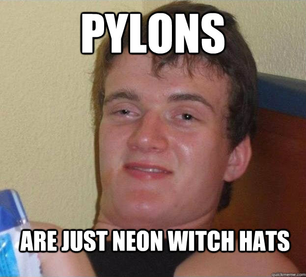 Pylons  are just neon witch hats  The High Guy