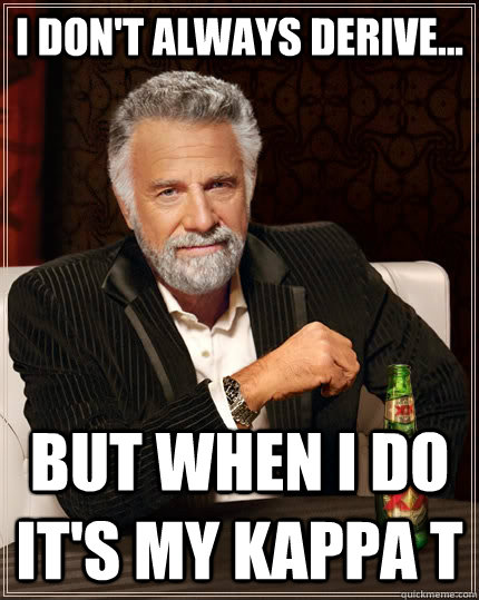 I don't always derive... but when I do it's my kappa T  The Most Interesting Man In The World