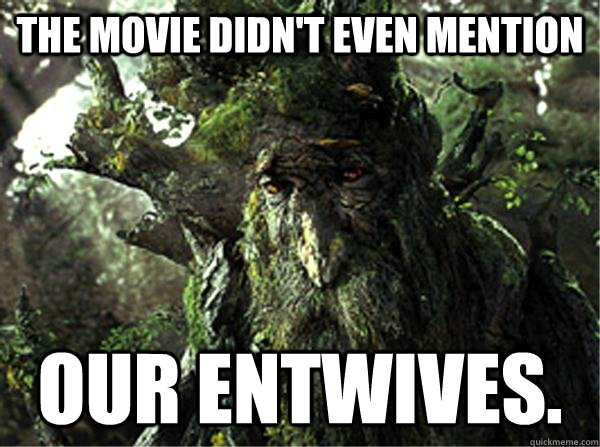 The movie didn't even mention our entwives. - The movie didn't even mention our entwives.  Depressed Treebeard