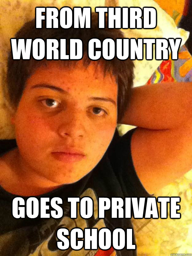 From third world country Goes to private school  