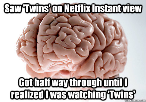 Saw 'Twins' on Netflix Instant view Got half way through until I realized I was watching 'Twins'   Scumbag Brain