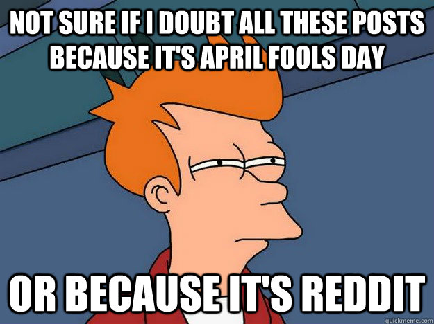 not sure if i doubt all these posts because it's april fools day or because it's reddit  Suspicious Fry