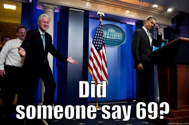  DID SOMEONE SAY 69? Inappropriate Timing Bill Clinton