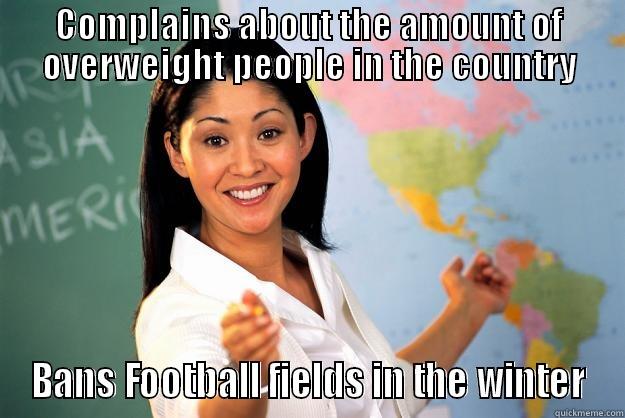 COMPLAINS ABOUT THE AMOUNT OF OVERWEIGHT PEOPLE IN THE COUNTRY BANS FOOTBALL FIELDS IN THE WINTER Unhelpful High School Teacher