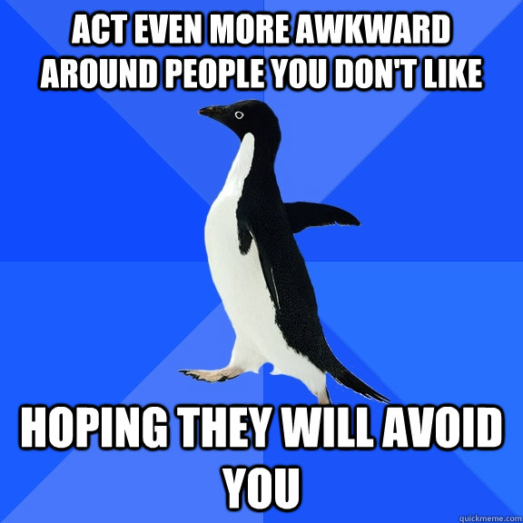 Act even more awkward around people You don't like Hoping they will avoid you  Socially Awkward Penguin