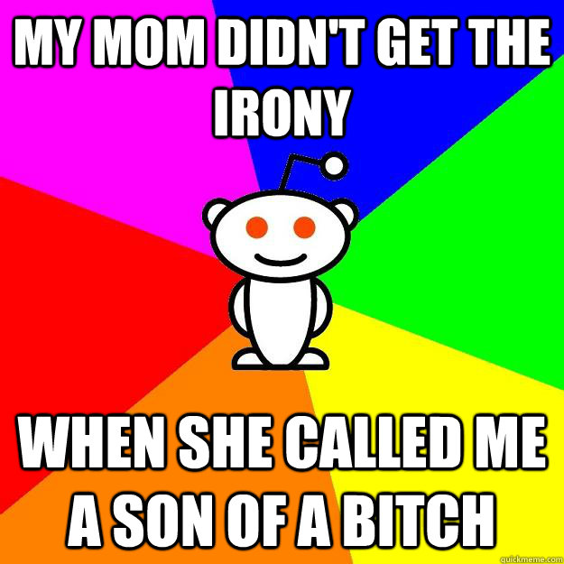 my mom didn't get the irony when she called me a son of a bitch  Reddit Alien