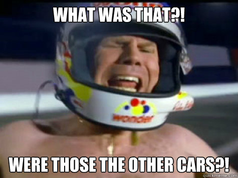 What was that?! were those the other cars?!  ricky bobby wonder bread