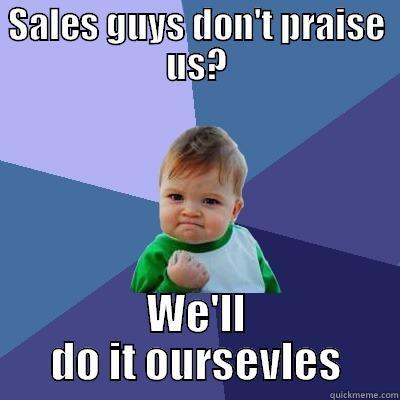 SALES GUYS DON'T PRAISE US? WE'LL DO IT OURSEVLES Success Kid