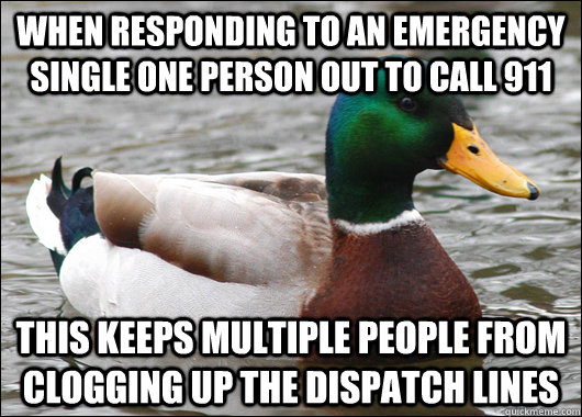 When responding to an emergency single ONE person out to call 911 this keeps multiple people from clogging up the dispatch lines - When responding to an emergency single ONE person out to call 911 this keeps multiple people from clogging up the dispatch lines  Actual Advice Mallard