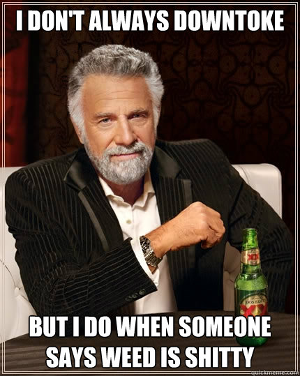 I don't always downtoke But I do when someone says weed is shitty  The Most Interesting Man In The World