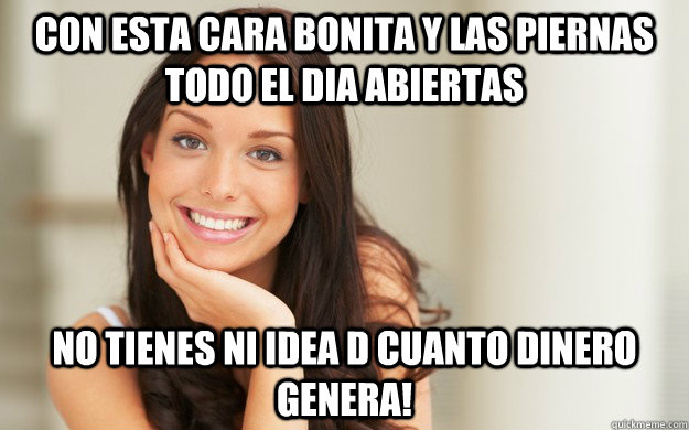 Con esta cara bonita y las piernas todo el dia abiertas No tienes ni idea d cuanto dinero genera! - Con esta cara bonita y las piernas todo el dia abiertas No tienes ni idea d cuanto dinero genera!  Good Girl Gina