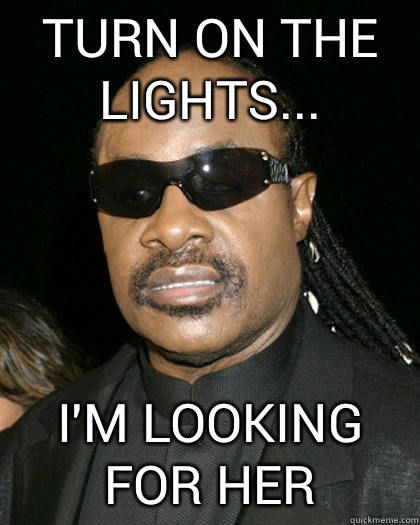 Turn on the lights... I'm looking for her   