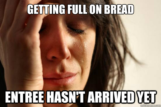 GETTING FULL ON BREAD ENTREE HASN'T ARRIVED YET  First World Problems