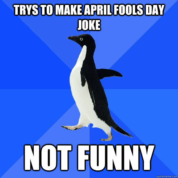 Trys to make april fools day joke not funny  Socially Awkward Penguin