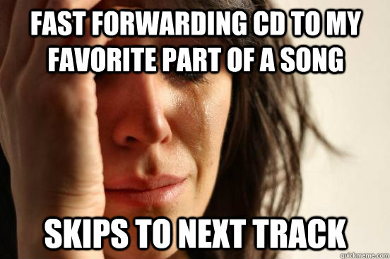 Fast forwarding CD to my favorite part of a song Skips to next track  First World Problems