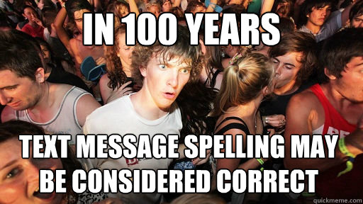In 100 years  Text message spelling may be considered correct  Sudden Clarity Clarence