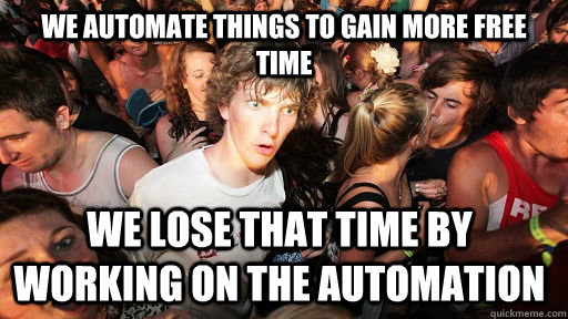 we automate things to gain more free time we lose that time by working on the automation  Sudden Clarity Clarence