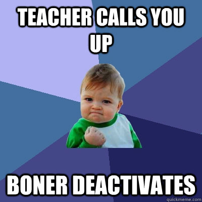 Teacher calls you up Boner deactivates   Success Kid