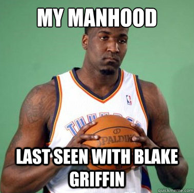 My manhood last seen with blake griffin  Sad Kendrick Perkins