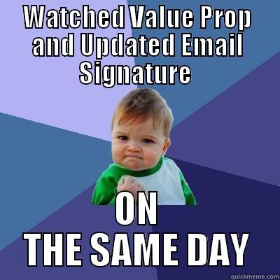 WATCHED VALUE PROP AND UPDATED EMAIL SIGNATURE  ON THE SAME DAY Success Kid