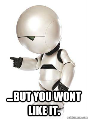  ...but you wont like it. -  ...but you wont like it.  Marvin the Mechanically Depressed Robot