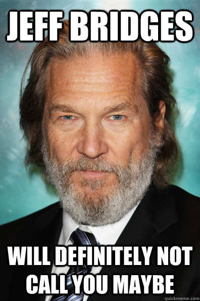 Jeff Bridges will definitely not call you maybe - Jeff Bridges will definitely not call you maybe  damn you bridges