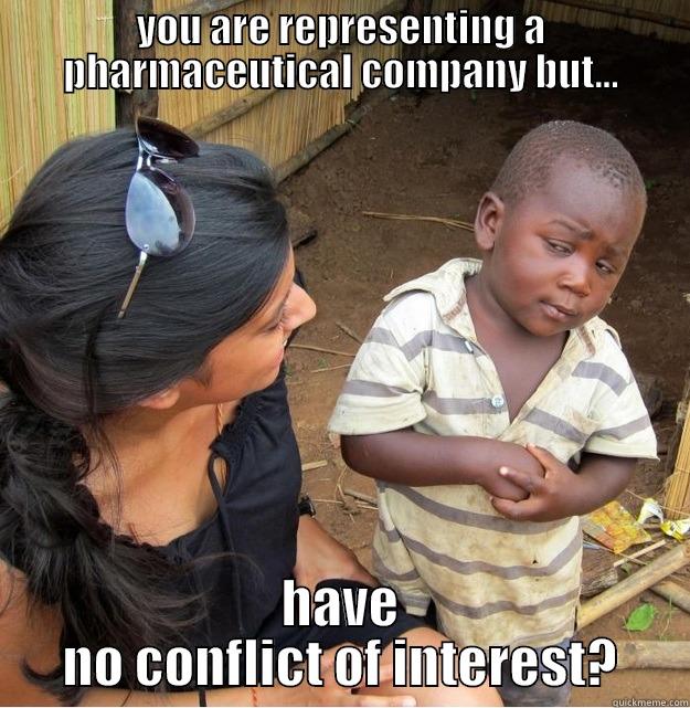 YOU ARE REPRESENTING A PHARMACEUTICAL COMPANY BUT... HAVE NO CONFLICT OF INTEREST? Skeptical Third World Kid