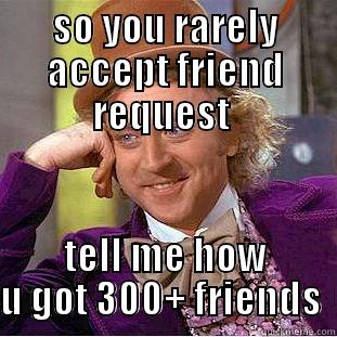 SO YOU RARELY ACCEPT FRIEND REQUEST  TELL ME HOW U GOT 300+ FRIENDS  Creepy Wonka