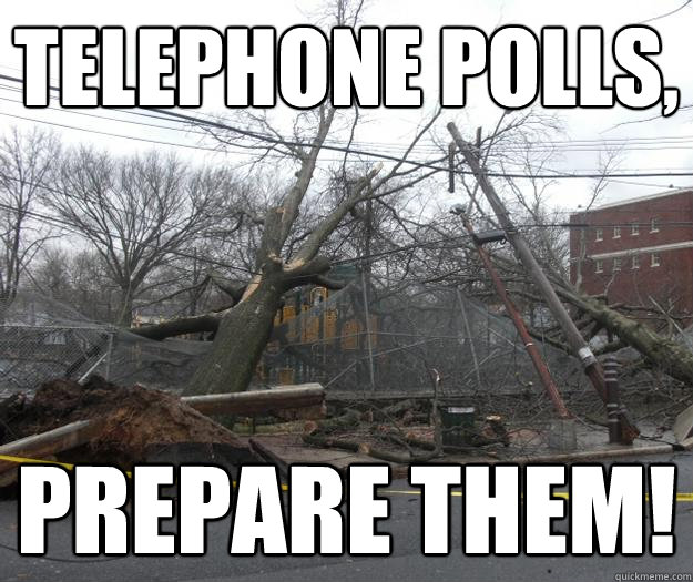 telephone polls, prepare them!  Prepare