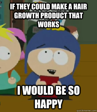 If they could make a hair growth product that works I would be so happy  Craig - I would be so happy
