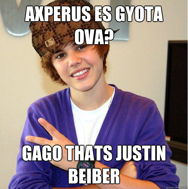 Axperus es gyota ova? gago thats justin beiber  Scumbag Beiber