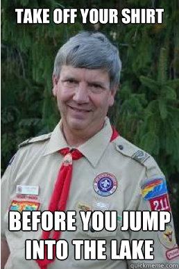 Take off your shirt before you jump into the lake  Harmless Scout Leader