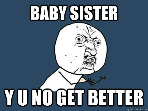 baby sister y u no get better  Y U No