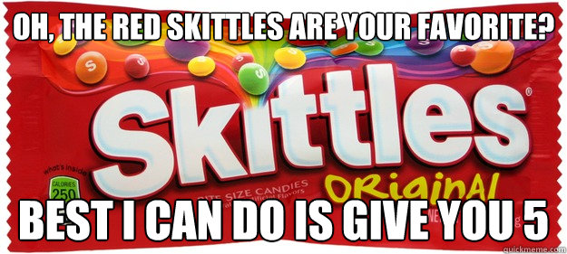 Oh, the red Skittles are your favorite? Best I can Do is give you 5  Scumbag Skittles