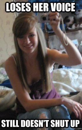 loses her voice still doesn't shut up  