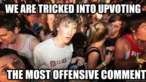 we are tricked into upvoting the most offensive comment  Sudden Clarity Clarence