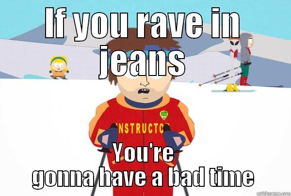 IF YOU RAVE IN JEANS YOU'RE GONNA HAVE A BAD TIME Super Cool Ski Instructor
